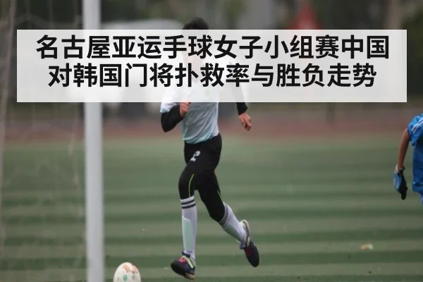 名古屋亚运手球女子小组赛中国对韩国门将扑救率与胜负走势