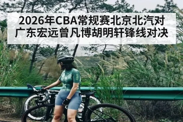 2026年CBA常规赛北京北汽对广东宏远曾凡博胡明轩锋线对决
