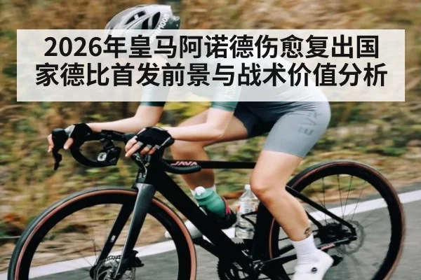2026年皇马阿诺德伤愈复出国家德比首发前景与战术价值分析