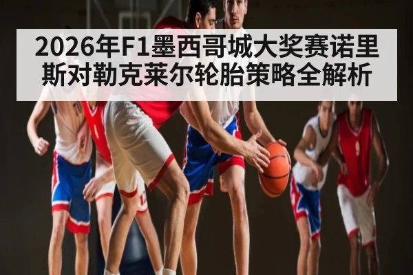 2026年F1墨西哥城大奖赛诺里斯对勒克莱尔轮胎策略全解析