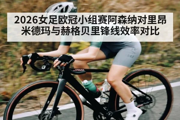 2026女足欧冠小组赛阿森纳对里昂米德玛与赫格贝里锋线效率对比