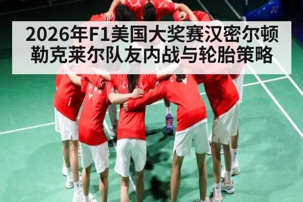 2026年F1美国大奖赛汉密尔顿勒克莱尔队友内战与轮胎策略